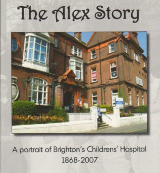 The Alex Story: A portrait of Brighton's Childrens' Hospital 1868-2007